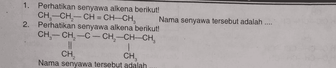 1. Perhatikan senyawa alkena berikut! CH3-CH – CH = CH-CH, Nama senyawa tersebut adalah .... 2. Perhatikan senyawa alkena berikut! CH-CH2-C-CH-CH-CH, 11 CH, CH, Nama senyawa tersebut adalah 