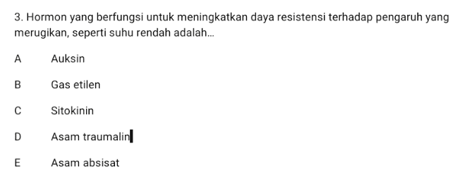 3. Hormon yang berfungsi untuk meningkatkan daya resistensi terhadap pengaruh yang merugikan, seperti suhu rendah adalah... А Auksin B Gas etilen с Sitokinin D Asam traumalin E Asam absisat 