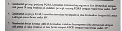 1. Gambarlah persegi panjang PORS. Kemudian tentukan bayangannya jika diratasikan dengan titik pasar yang letaknya di didalam persegi panjang PORS dengan rotasi besar aduti 4. Gambarlah segitiga KLM, komedian tentukan bayangannya jika dirutasikan dengan titik pusat L dengan rocas besar ut 5. Gambarlah belah ketupat ABCD, kemudian tentukan bayangannya jika diraikan dengan titik pat yang letaknya di luar belah Letupat ABCD dengan rotan besar aduse 