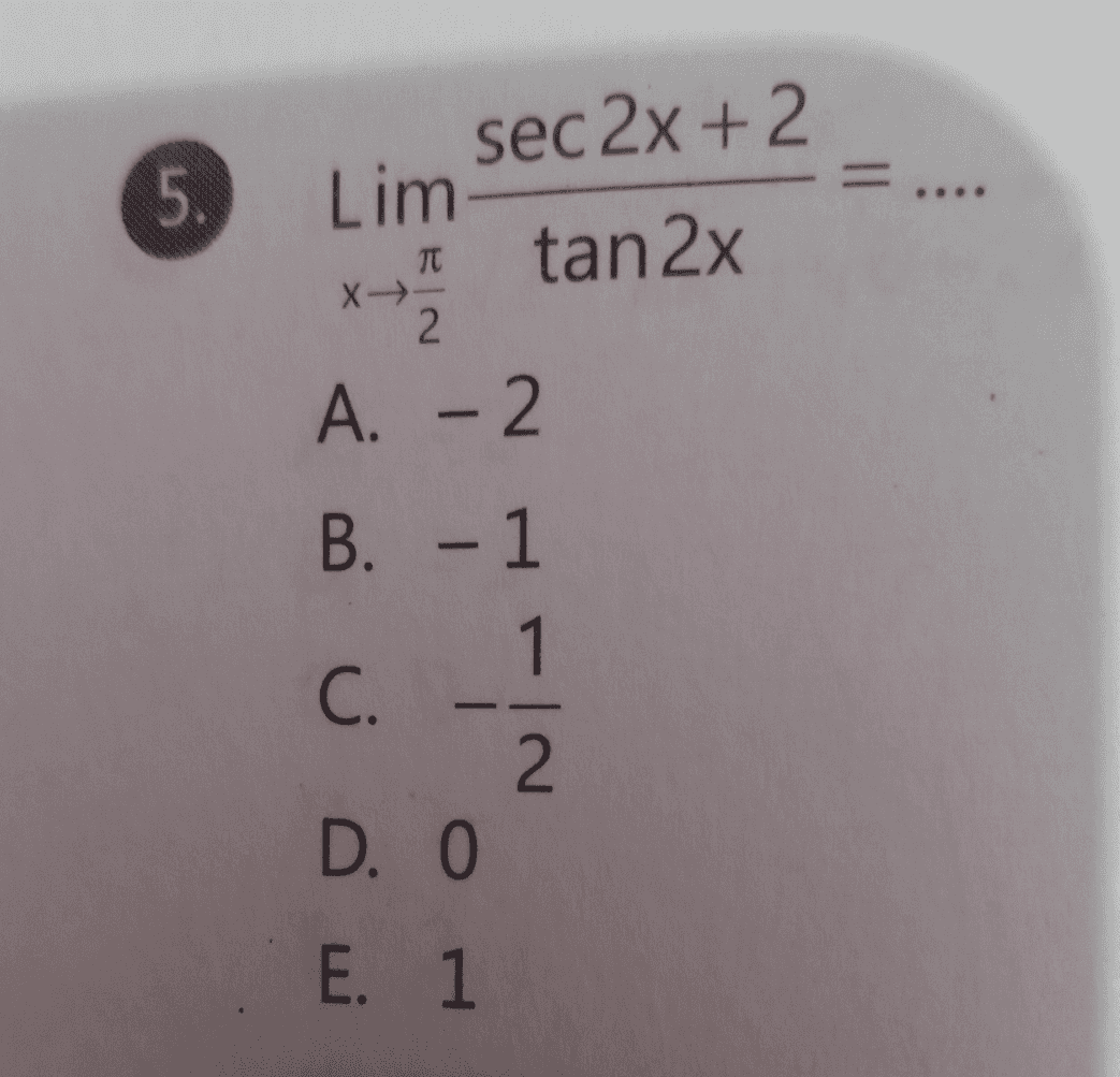 5. = .... sec 2x + 2 Lim tan 2x x A. - 2 TT X. 2 B. -1 1 C. 2 D. O 112 E. 1 