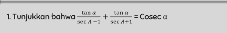 1. Tunjukkan bahwa tan a tan a + = Cosec a sec A-1 sec 4+1 