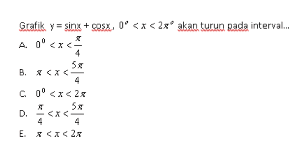 Grafik y = sinx + cosX, 0° <x<25° akan turun pada interval... 元 A. 0° <x< 4 5x B. x <<< 4 C. 0° <x<21 50 D. <x< 4 4 E. << 2x F 