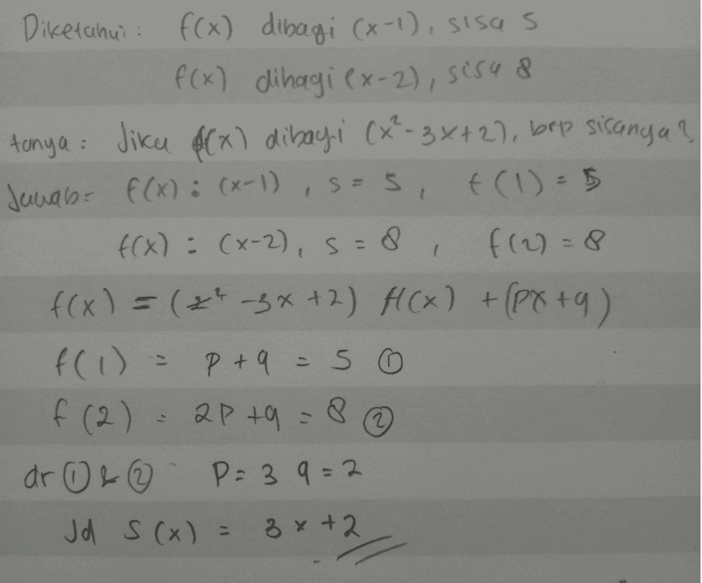 Diketahui: f(x) dibagi (x-1), Sisas f(x) dihagi (x-2), sisa 8 tanya Jika $(x) dibagi (x²-3x+2), brp sisanya? Jawab: f(x) : (x-1), S=s, f(1) = 5 f(x) = (x-2), S = 8 f(2)=8 f(x) = (x -3x+2) f(x) + (PX+9) f(1) = P + 9 = 50 apta = 8 ar 0 & ② P=39=2 Jd S(x) = 3x+2 f (2) 2 