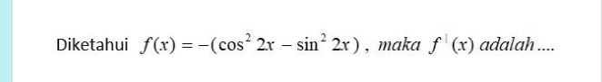 Diketahui f(x) =-(cos? 2x – sin? 2x), maka f (x) adalah .... = 