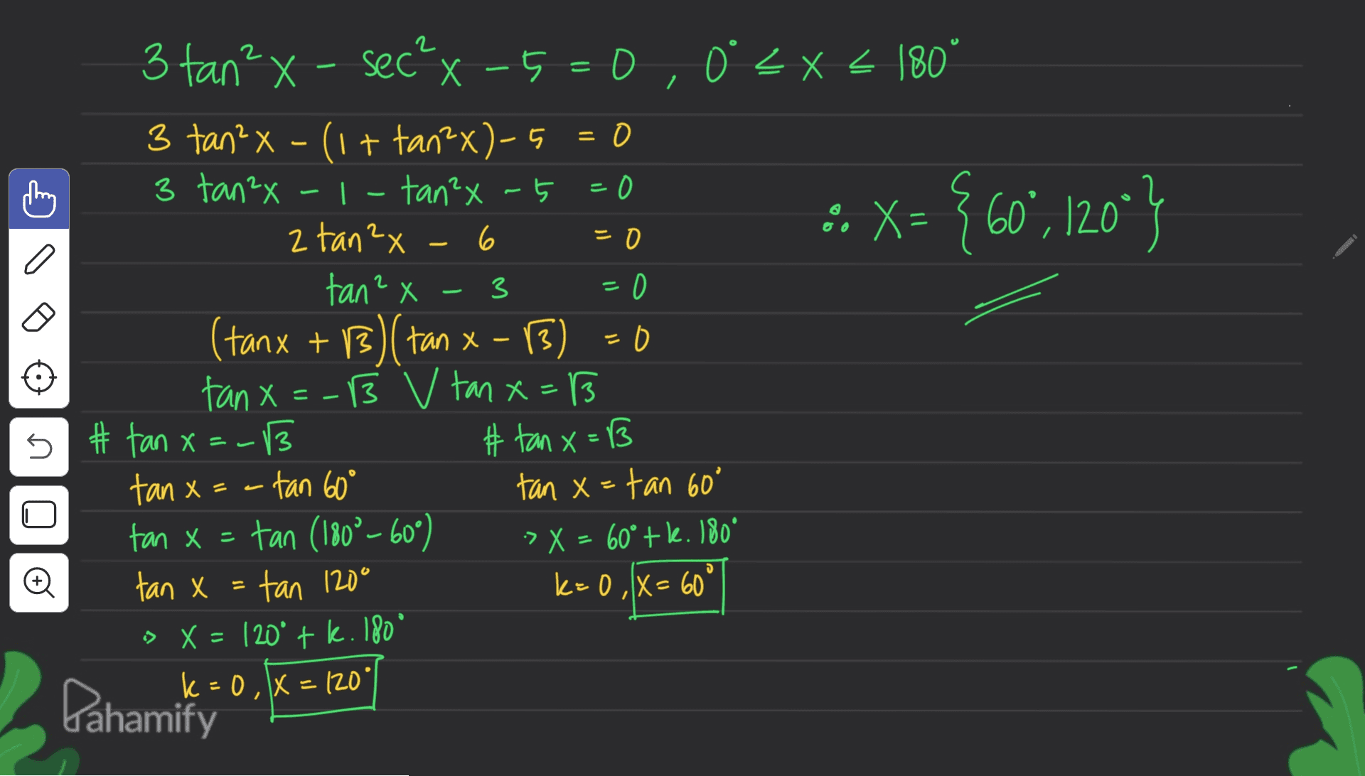 2 - - = :. X= { 60°, 120"} ° / C a L 3 3 tan? x - sec? x-5 = 0,0% X < 180° - 5 < x 3 tan²x - (1+ tan2x)-5 = 0 3 tan2x -1-tan²x - 5 =0 2 tan 2x 6 = 0 tan? X - -3 =0 (tanx + 3) (tan x- 3) 13 O tanx=-ß v tan x=13 B v # tan x=- =-13 3 # tan x=B tanx = -tan 60° = tan x = tan 60° tan x = tan (180°-60°) :> X = 60° tk. 180° tan x = tan 120° k=0,1X= 60 > X = 120° + k. 180° k=0, x=120° Pahamičný 45 o = 