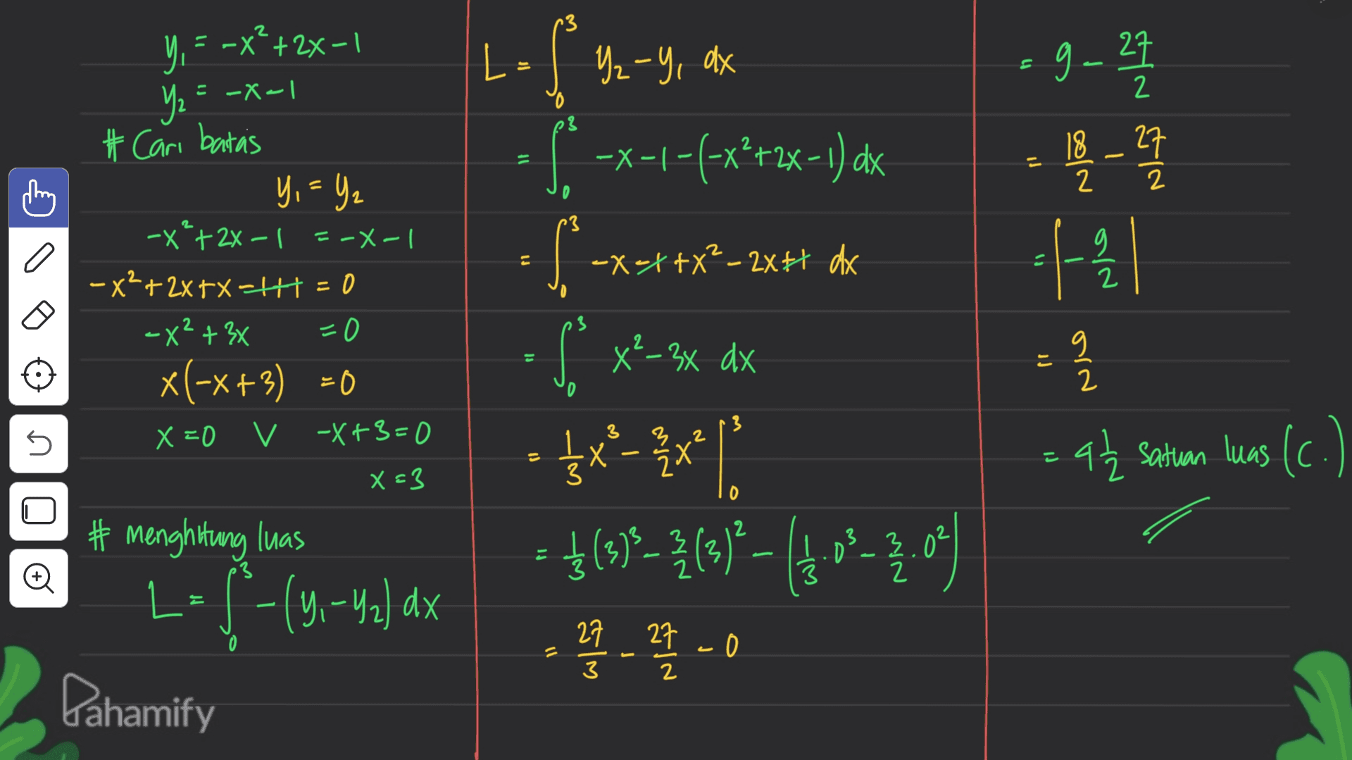 2 YE = -x + 2x-1 - LE Yz-y, dx = Yz = -x-1 # Cari batas 라 11 thing 2 a -X=X+X² - 2x dx Nho g. 27 - 18 - 27 =( ㅏ을 - a = at2 satuan luas (c. ) g 2 -'y-y, S. -x-1-(-x*+2x-1) dx Si f. x²-3x dx • £x*-***]. = $(99–2(3)- 4:18-2.0) - 끝 - - 0 Y, = 4₂ -X'+2x – 1 = -X-1 -x2+2xtxth = 0 -X²+3x = 0 x x(-x+3) =0 X=0 V -X+3=0 X=3 # menghitung luas = 는 2 3 3 2 s 1 x 3 ) | 3.0² Ø 3 3 z L-4-(41–4) dx y- 27 0 27 3 2 Dahamify 