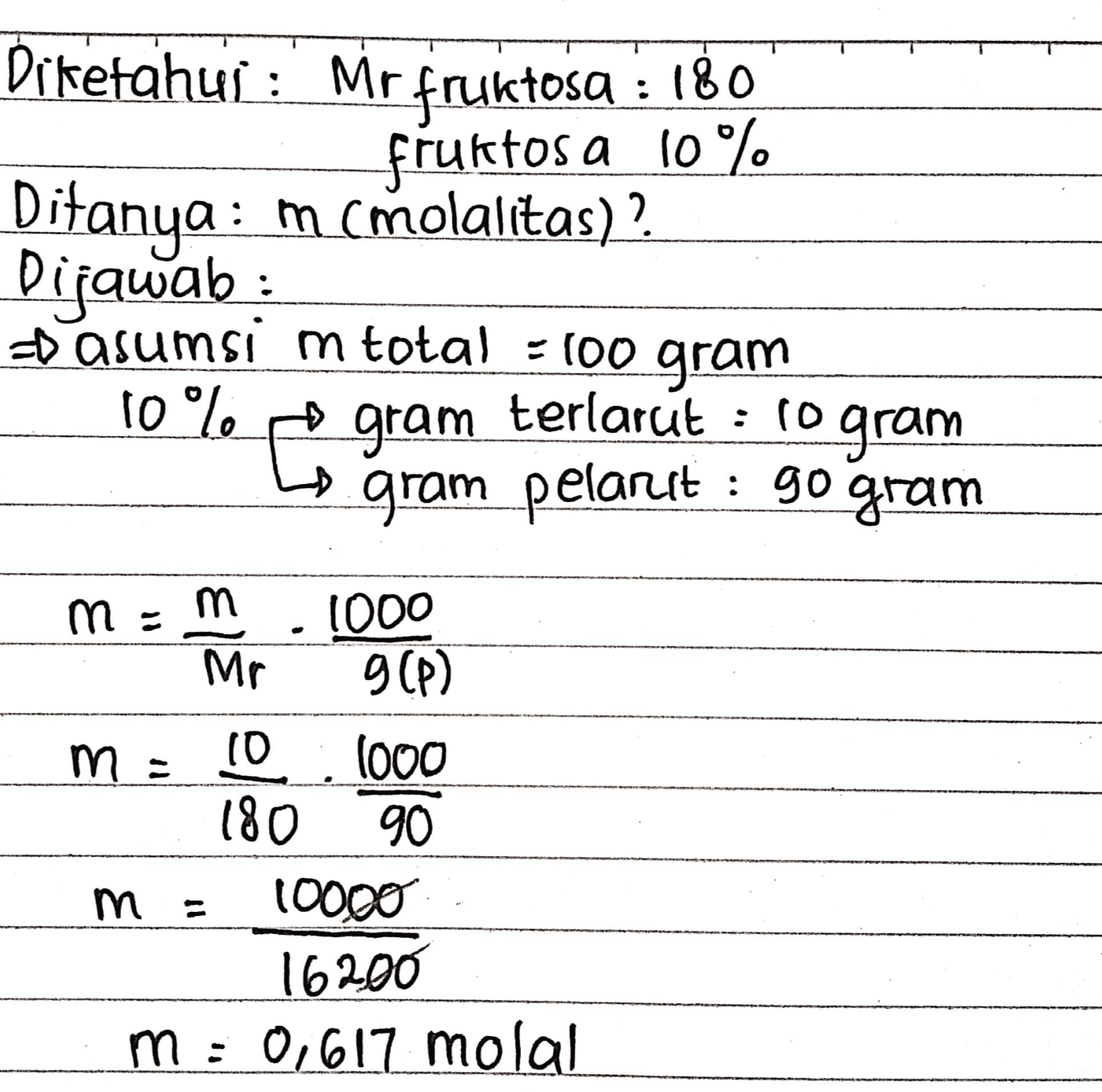 fruktos a 10% Diketahui : Mr fruktosa : 180 Ditanya : m (molalitas)? Dijawab: o asumsi m total = 100 gram 10% gram terlarut : co gram gram pelarit : 90 gram A mo m 1000 9 CP) Mr m = m 10 1000 180 90 т 10000 16200 m : 0,617 molal 11 