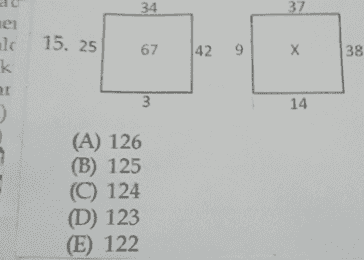 37 42 9 Х 38 3 14 34 ner al 15. 25 67 k ar :) (A) 126 (B) 125 (C) 124 (D) 123 (E) 122 