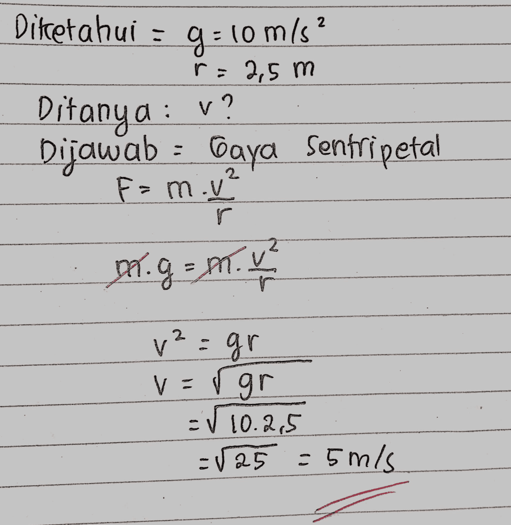 Ditetahui : g=10m/s? 2,5 m Ditanya : v? Dijawab : Baya Sentripetal F- 2 F=mov M. g=1.4 v²=gr v=rgr =√10.2.5 =V25 = 5 m/s 
