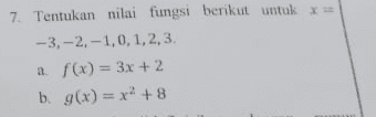 7. Tentukan nilai fungsi berikut untuk x --3, -2.-1,0,1,2,3. a f(x) = 3x + 2 b. g(x) = x? +8 2 