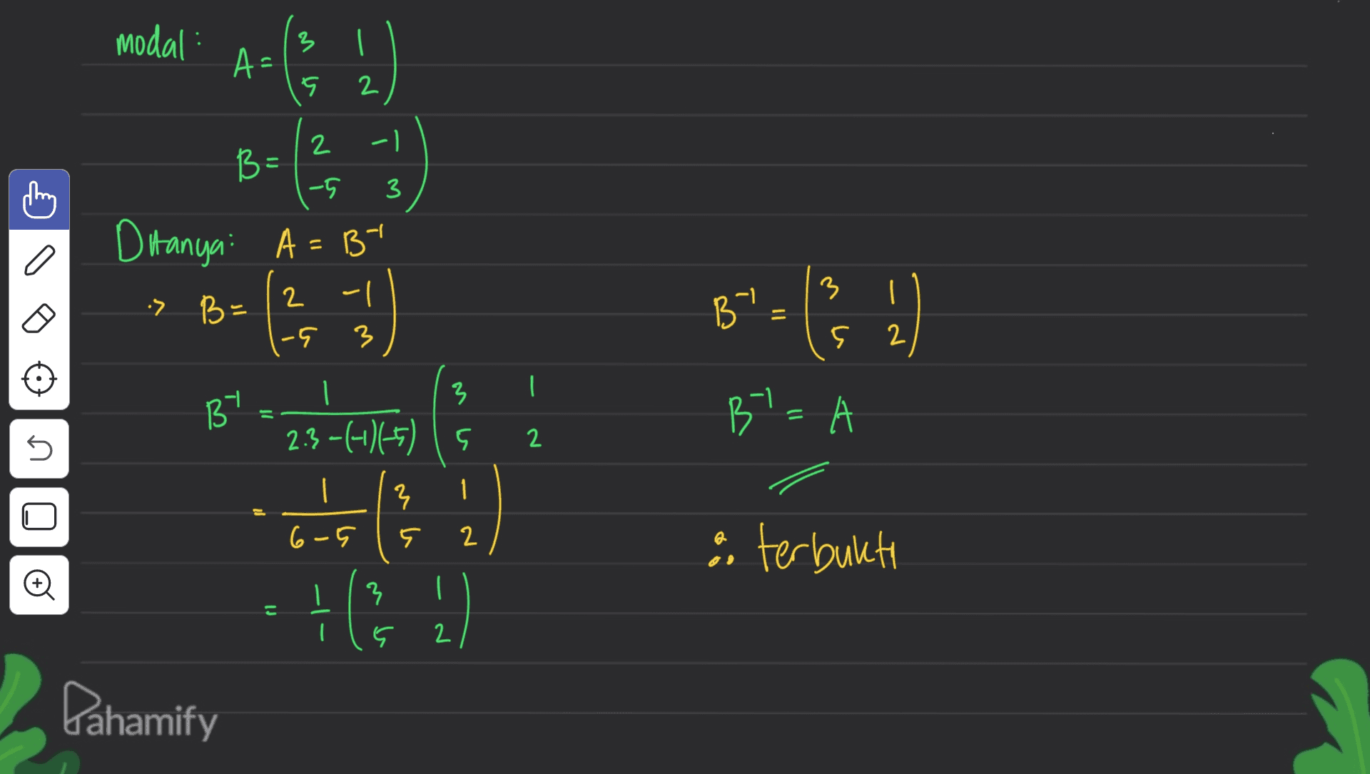 modal: A A (s I ין 2 - 3 BE -5 Ditanya: A = B- I a 2 - 1 다. :> B= By 1-459) -5 3 3 BY 1 2.3-(-1)(-5) Is Bl=A 5 2 3 1 6-5 १ 2 & terbukti © 3 ८ Ç 2 Pahamify 