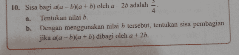 - a. 10. Sisa bagi a(a - b)(a + b) oleh a - 2b adalah 4 Tentukan nilai b. b. Dengan menggunakan nilai b tersebut, tentukan sisa pembagian jika a(a - b)(a + b) dibagi oleh a + 2b. 