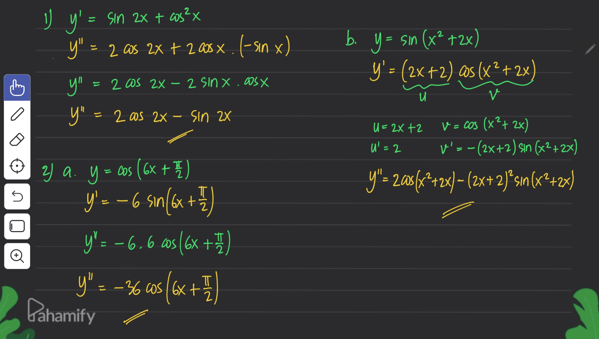 1 + nx b. _y' = sin 2x + cos2x y" = 2 cos 2x + 200 x. 1-sin x у" Y" = 2 as 24 - Sin 2X Y = = sin (x2 +2x) Y'= (2x+2) as (x² + 2x) 2 Cos 2X - 2 sinx.cosx и v o U=2X+2 U'=2 V = cos (x2+ 2x) V'= -(2x+2) sin (x2+2x) y"= 20${x2+2x) – (2x+2)+sin(x2+2x) I 5 T 2 2) a. y = cos (6x + 2 h y'- - 6 sın(6x + y'= -6.6 cs (6x + 1 y" = -36 cos (6x + Pahamify T c o E I 