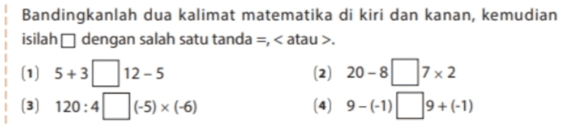 Bandingkanlah dua kalimat matematika di kiri dan kanan, kemudian isilah dengan salah satu tanda = < atau >. (1) 5+3 12-5 5 (2) 20-87x2 (3) 120:4 (-5) x (-6) (4) 9-(-1) 9+ (-1) 