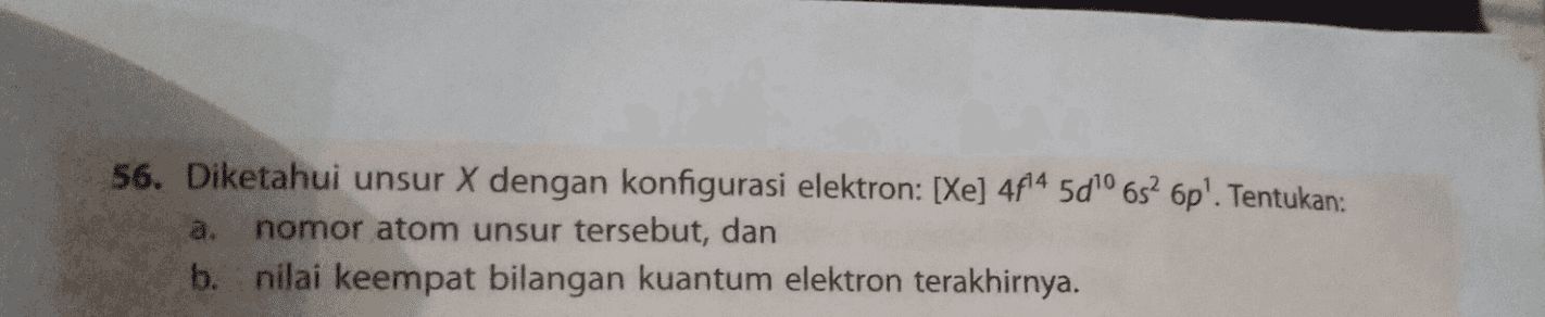 56. Diketahui unsur X dengan konfigurasi elektron: [Xe] 4f¹4 5d¹0 6s² 6p¹. Tentukan: a. nomor atom unsur tersebut, dan b. nilai keempat bilangan kuantum elektron terakhirnya.