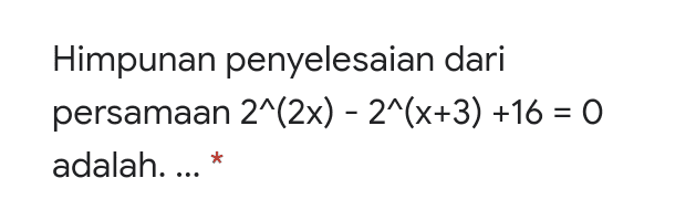 Himpunan penyelesaian dari persamaan 2^(2x) - 2^(x+3) +16 = 0 adalah..... * 