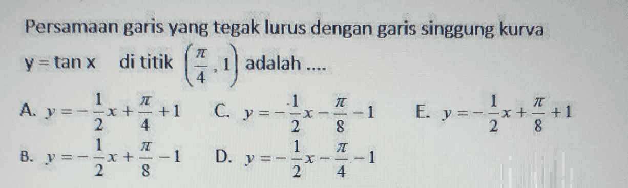 Persamaan garis yang tegak lurus dengan garis singgung kurva y=tan x di titik 1) adalah .... 汇 6 2 次 1 E. y 1 L xt +1 8 8 77 -xt +1 2 4 1 I B. y=-=x+ 2 8 .1 C. у = --X 2 1 D. y=-3x 2 1 