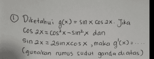 O Diketahui g(x) = sin x cos 2x. Jika COS 2X= cos?x-Sin2 x dan sin 2x = 2sinxcos x, maka g'(x)= g: (gunakan rumus sudut ganda diatas) 