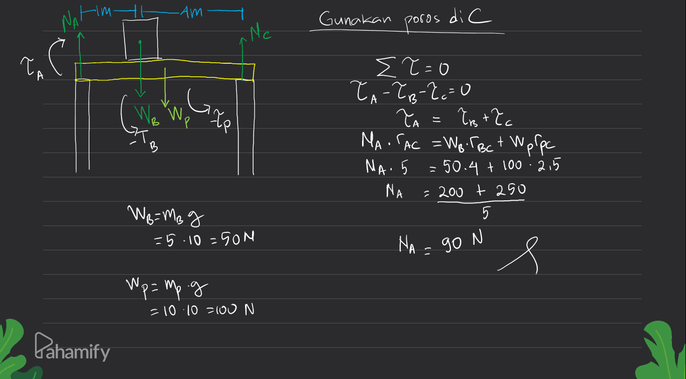 -Am Gunakan poros di C Nc 1 T . A We We Xp E T=0 TA-?B-?c=0 TA = ?st?c MA. SAC = Wo TBCt Wpfpc Na. 5 = 50.4 + 100: 2,5 NA 5 = 200 t 250 WB = MB g = 5.10=50M NA - gon Wq Np = mp.g = 10:10 700 N Pahamify 