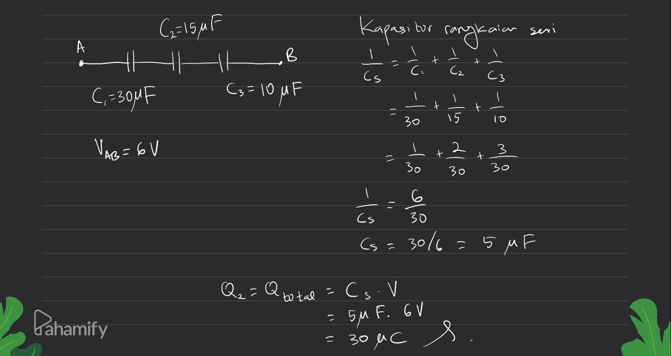 Kapasi tor rangkaian seri А B В C₂=15uF It C,=30MF (3=10uF + - Cs C₂ C3 Š ž u Tul - ģ-din t t ㅏ VI 30 15 10 VAB = 6V 2 3 t = t 35 30 30 who al Cs Csa 30/6=5uF Q₂ = Q total Cs. V = 5MF. GV Pahamify 30 aC С 