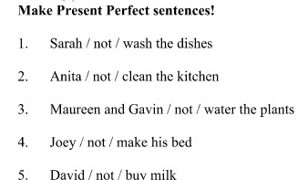 Make Present Perfect sentences! 1. Sarah/not/ wash the dishes 2. Anita / not / clean the kitchen 3. Maureen and Gavin /not/ water the plants 4. Joey / not / make his bed 5. David / not/buy milk 