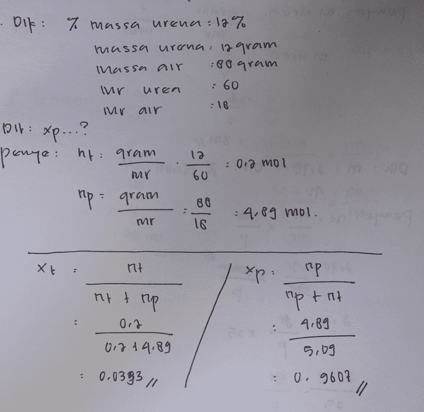 Olk: % massa urena: 12% massa urana: 12 gram Massa air :80 gram ihr :60 uren nr air :16 2. Dil: xp...? panye: ht: gram la : 0.2 mol mr 60 np gram 80 4,89 mol. mr 18 Xt ht 5 xp: (тр At the nptnt 0,7 4.89 . 0.7 14.89 5.09 . 0.0393 // : 0.9607 