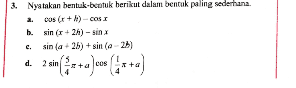a. 3. Nyatakan bentuk-bentuk berikut dalam bentuk paling sederhana. cos (x + h) - cos x b. sin (x + 2h) - sin x sin (a + 2b) + sin(a - 2b) d. 5 2 sin 一充+a 4 c. d. 2 (1 +a]cos (4x+a) 