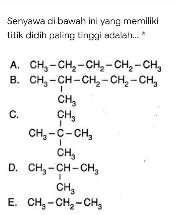 Senyawa di bawah ini yang memiliki titik didih paling tinggi adalah... * A. CH2 - CH2 - CH2 - CH2 - CH3 B. CH3 -CH-CH2 - CH2 - CH3 CH3 C. CHE CH3 -C-CHz CHZ D. CH3 -CH-CHE CHE E. CH3 - CH2 - CH2 