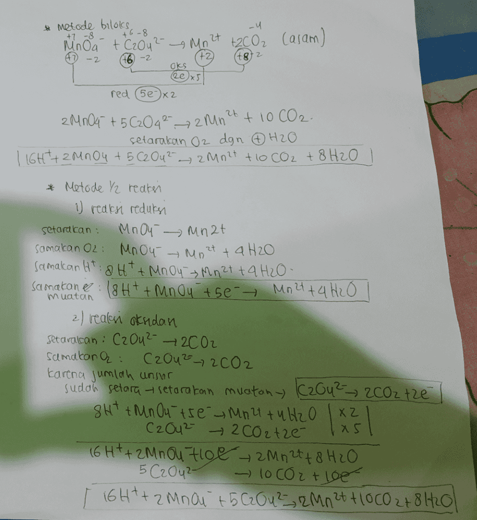 -u * Metode biloks, Mnou + C2042-9 Mn' +6-8 at 러 +2002 Casam) -2 46 -2 t82 +2 Oks (2e x5 red (5ex2 t » 2 Mn? 2M nO4 + 5 G04² + 10 CO2. setarakan O2 dgn ② H2O | 16Ht+2MnO4 + 5 C2 Ou? 2002 tlo CO2 + 8 H20 l Setard can: muatan * Metode Y2 reaksi 1) reaksi reduksi MnO4 Mnat samakan O2: Mnou Mo2tt a H2O Samakan Ht: 8H+ + MnO4 = Mn2tt a H2O- samakan & : 18 H+ + Mnou tse-- Mn2t+4 H2O 2) reaksi aksidan setarakan : C2O4²- 2002 semakan a : C2012 ~ 2 CO2 karena jumlah unsur sudah setara - setarakan muatany C2Ou ² ~ 200z tze SH+ Mn Outre Mot+uHz0 | 22 | C2042 2 CO2tze 16 H+ + 2M nou toe - 2Mn 2t + 8 H2O 5 C2042- - 10 coz tloo I 16H+ + 2 Mnai + 5 Cz Ou2_, 2 Mn 2t +1000 278 H20l 