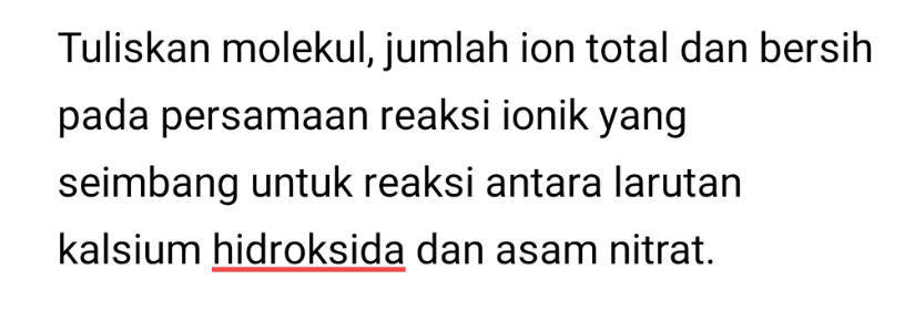 Tuliskan molekul, jumlah ion total dan bersih pada persamaan reaksi ionik yang seimbang untuk reaksi antara larutan kalsium hidroksida dan asam nitrat. 
