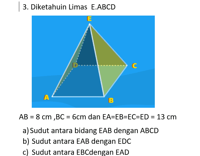 1.Diketahui Balok ABCD.EFGH Н. G E F D B Dengan rusuk AB =8 cm,BC = 6cm Dan AE = 5cm. Tentukan a). Tg < ( BCHE dengan ABCD) b) Tg < (CDEF dengan EFGH) c) < ( BDG dengan ABCD ) 
2. Diketahui kubus ABCD.EFGH Dengan rusuk 10 cm. н G F E 1 D A B Tentukan a) Sudut antaraBDG dengan ABCD b) Sudut antara bidang BCHE dengan EFGH c) Sudut antara bidang BDE dengan EFGH 
| 3. Diketahuin Limas E.ABCD E с А B AB = 8 cm ,BC = 6cm dan EA=EB=EC=ED = 13 cm a) Sudut antara bidang EAB dengan ABCD b) Sudut antara EAB dengan EDC c) Sudut antara EBCdengan EAD 
