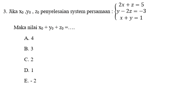 2x + z = 5 3. Jika xo ,yo , zo penyelesaian system persamaan :y – 2z = -3 x + y = 1 Maka nilai xo + yo + Zo =.... A. 4 B. 3 C. 2 D. 1 E. - 2 