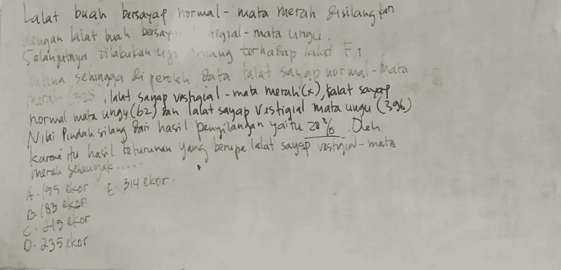 Lalat buah bersayap normal-mata merah disilange Lengan lalat buah bersayup restigial-mata ungu Selanjutnya silabutan uji silang terhadap lalat Fr. actina sehingga diperoleh data talat sanap normal-mata muran 325 lahat sayap vestigial-mata merali (x), talat sayap normal mata ungy (62) dan lalat. sayap Vestigial mata ungu ) Nilai Pindah silang dari hasil pengilangan yaitu 20% Olen Karena itu hasil keturunan yang berupa I lalat sayap restrial-mata meras Selaunt..... 1 A. 195 ekor &. 314 ekor. B. 183 ekor c.215 ekor D. 235ckor 