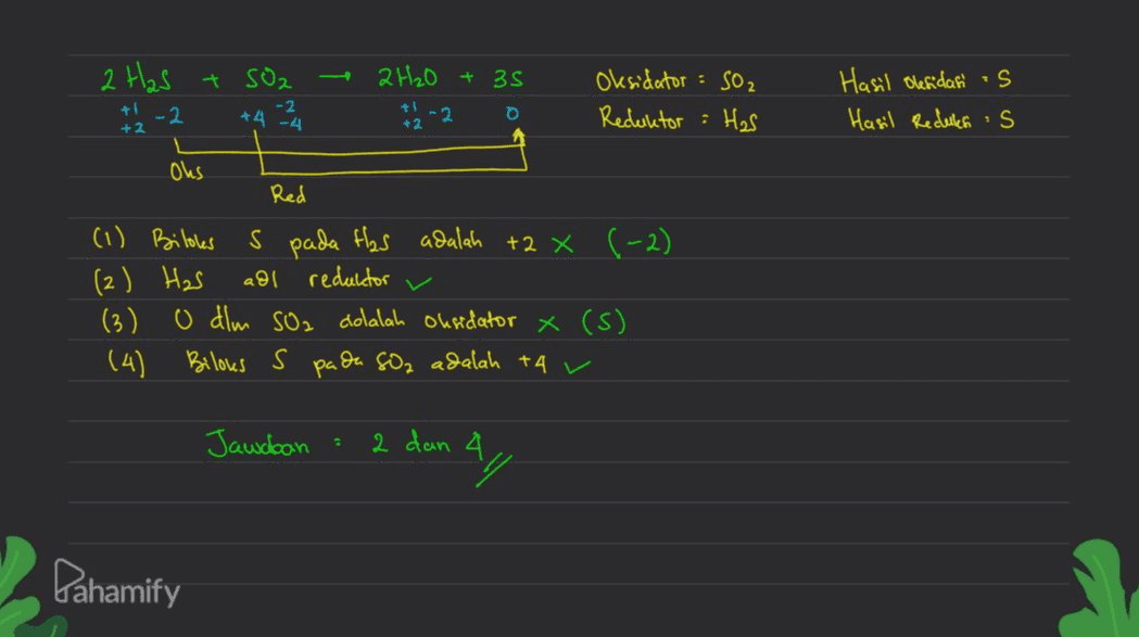 - 2 Has + SO2 +4224 2H2O + 35 -2 0 Oksidator: 502 Reduktor : Has Hasil Olesidan is Hasil Redules is +1 -2 +2 +2 Ohs Red = a (1) Biloles s pada Has adalah +2 x (-2) (2) Has adl reduktor (3) O dlm SO2 dolalah oksidator X (S) (4) Bilous S pada SO2 adalah tar Jawaban 2 dan 4 an ay Pahamify 