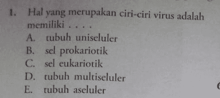 1. Hal yang merupakan ciri-ciri virus adalah memiliki... A. tubuh uniseluler B. sel prokariotik C. sel eukariotik D. tubuh multiseluler E. tubuh aseluler
