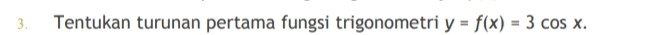 3. Tentukan turunan pertama fungsi trigonometri y = f(x) = 3 cos x. 