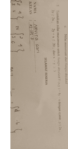 С Nilai minimum dari fungsi obyektif 5. Tentukan nilai maximum untuk fungsi obyektif F(x,y) - 4y - x dengan syarat : y S2x; 3y2 2x; 2y + x5 20; dan xy 23 SELAMAT BEKERJA ΝΑΜΑ KELAS : NOVITa sari : XI-IPS-3 2 Sa 42 13 3 N -6 13 G m-1 