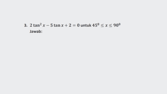 2. 2 sinx + 3 cos x = 0 untuk 0º < x < 180° Jawab: 
3. 2 tanx – 5 tan x + 2 = 0 untuk 45° 5 X 5 900 Jawab: 
1. 4 sin? @ + 7 cos 0 - 7 = 0 untuk 0º < x < 360° Jawab: 