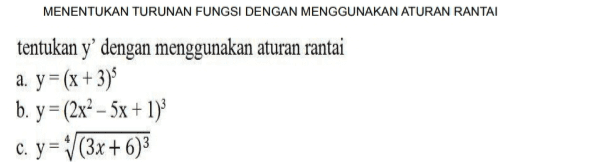 MENENTUKAN TURUNAN FUNGSI DENGAN MENGGUNAKAN ATURAN RANTAI tentukan y' dengan menggunakan aturan rantai a. y = (x + 3) b. y = (2x2 – 5x + 1) c. y=1/(3x+6)3 