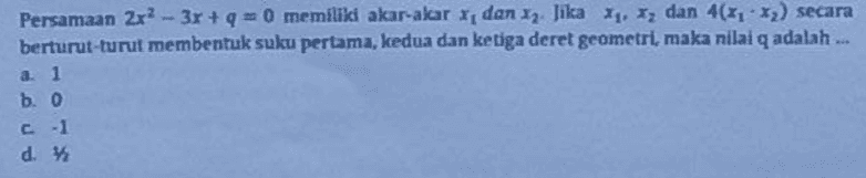 Persamaan 2x2 - 3x + 4 = 0 memiliki akar-akar x dan z Jika x, X, dan 4(*1.*) secara berturut-turut membentuk suku pertama, kedua dan ketiga deret geometri, maka nilai q adalah ... a. 1 b. 0 C-1 d. 