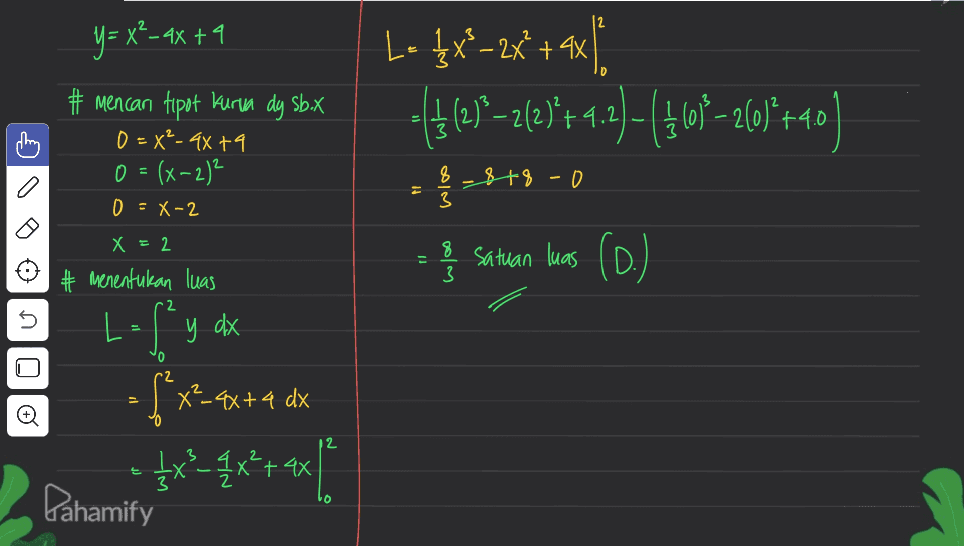 y=x2-4x + 4 2 D t 3 L-1x*-x+% {2x % (+19-21:8444)-(4-6648 ()() +9.2 ()+40 - +3 & Satuan luas (O.) mencari tipot burua dy Sb.x 0=X²-4x+9 0=(x-2)2 0- X-2 =X-2 X = 2 Х 2 # menentukan luas y dx 8-8+8 -0 3 = 8 3 2 5 X = 4x+4 dx ofy fxxx+4 * 1x²_q 1x² + 4x - Pahamify 12 2 х 는 X 3 