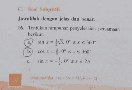 C. Soal Subjektif Jawablah dengan jelas dan benar. 16. Tentukan himpunan penyelesaian persamaan berikut sin x = 1/3,0° s.X s 360° b. cos x = . 0° sxs 360° sin x = 2,0° sxs 21 a. c. Matematika untuk SMAMA Kelas X 20 