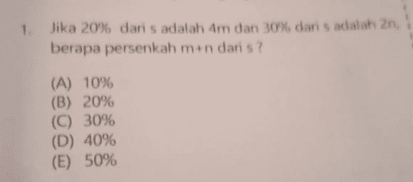 1 Jika 20% dari s adalah 4m dan 30% dari s adalah 2 S berapa persenkah mun daris? (A) 10% (B) 20% (C) 30% (D) 40% (E) 50% 