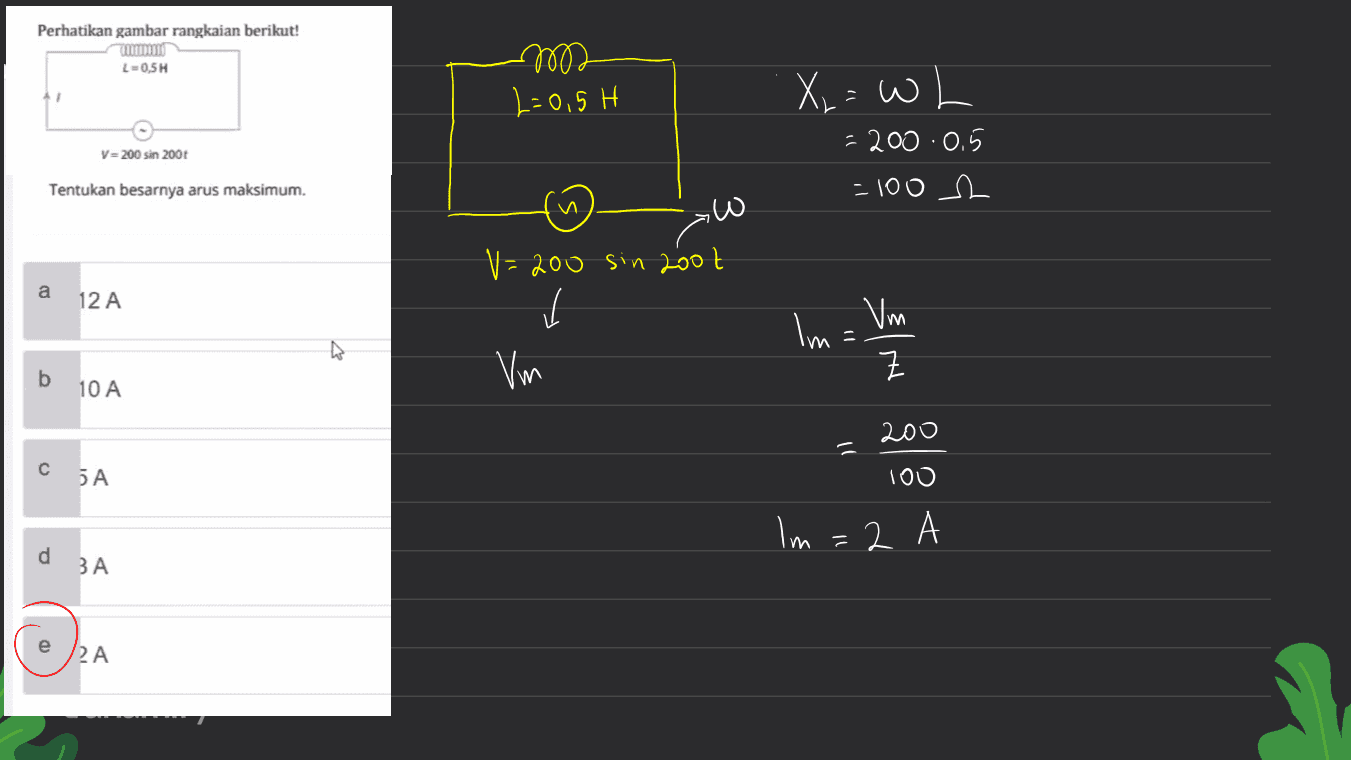 Perhatikan gambar rangkaian berikut! CON L-0,5H อช02 2=0,5 H X = Wh - 200 .0.5 - 100 12 V=200 sin 2007 Tentukan besarnya arus maksimum. u کاح a V=200 sin zoot Į 12 A Im Vm b Vm 고 10 A 200 C 5 A 100 Im = 1 2 d ЗА e 2A 