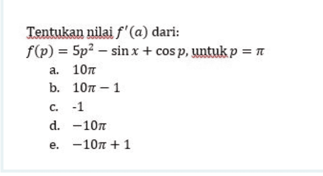 Tentukan nilai f'(a) dari: f(p) = 5p2 – sin x + cos p, untuk p = 1 a. 107 b. 101 - 1 -1 d. -107 e. -107 + 1 C. 