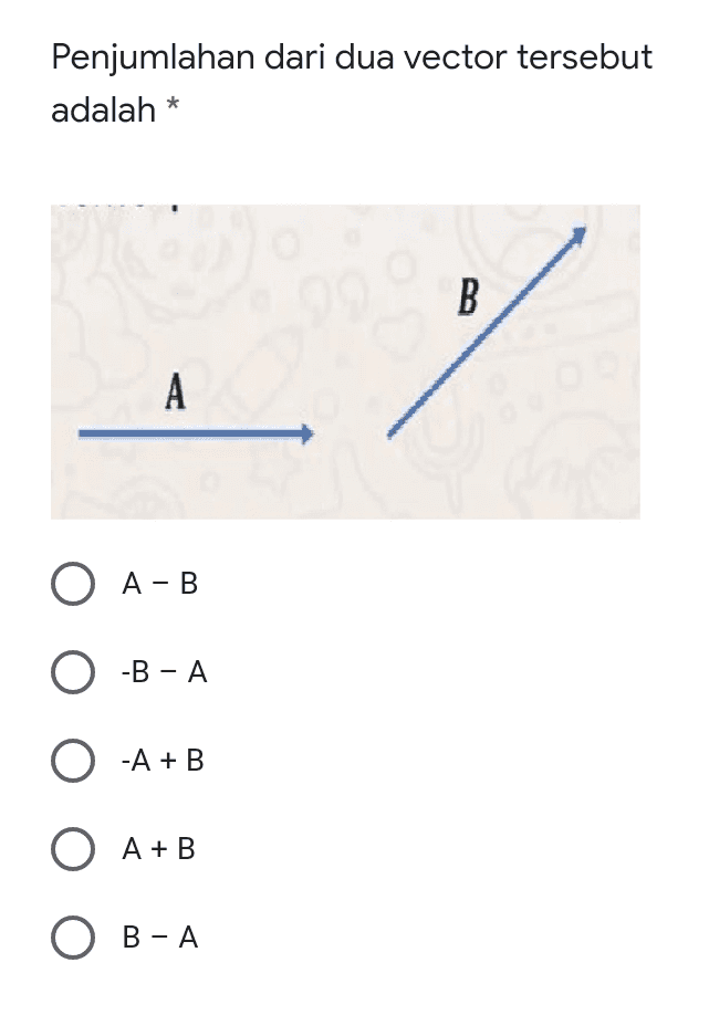 Penjumlahan dari dua vector tersebut adalah * B. А O A-B O -B-A O-A+B O A+B O B-A 