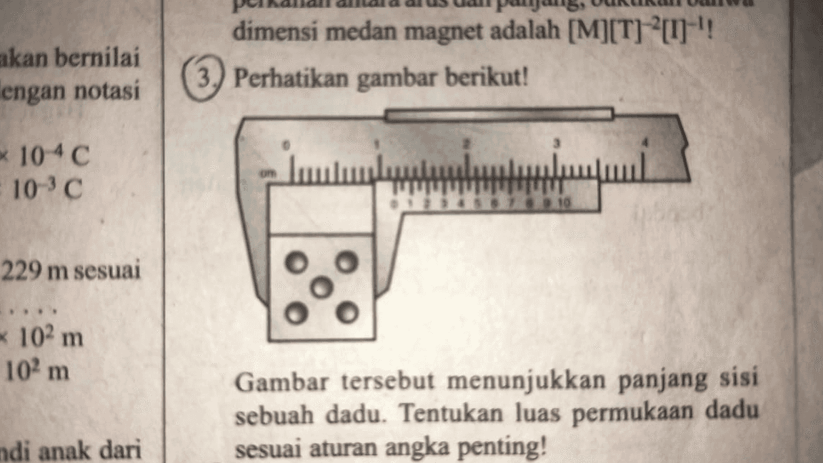 akan bernilai lengan notasi dimensi medan magnet adalah [M][T] -u-'! Perhatikan gambar berikut! * 104C 10-30 om mil 229 m sesuai * 102 m 102 m Gambar tersebut menunjukkan panjang sisi sebuah dadu. Tentukan luas permukaan dadu sesuai aturan angka penting! ndi anak dari 