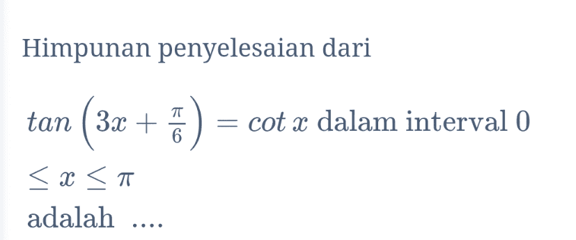 Himpunan penyelesaian dari tan ( 3x + 6 ( 3x + 5) = cot x dalam interval 0 < x <T adalah .... 