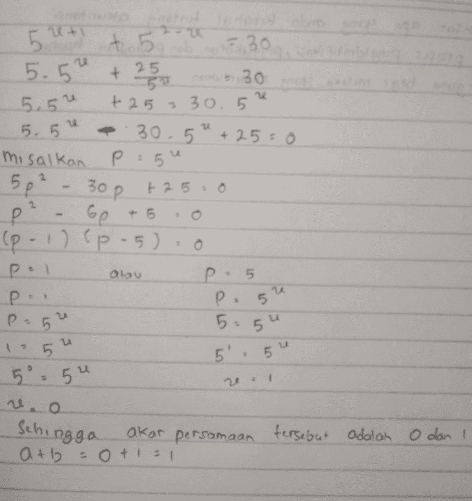 5.U+ + t 5 =30 5.5 25 30 5.5" + 25 = 30.5 5. 5 +25=0 misalkan P: 5 30p + 25 0 р Ge 30.5 5p? 1 2 (P-1) (p.5). o pel atau P. p.5" 1 : 5 Р 5 P. 5 5:54 5' 3 5 u 5°5u o Sehingga akar persamaan tersebut adalah 0 dan 1 = 0 +1=1 atb 
