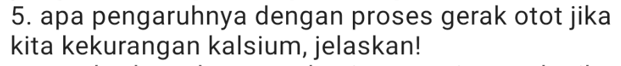 5. apa pengaruhnya dengan proses gerak otot jika kita kekurangan kalsium, jelaskan! 